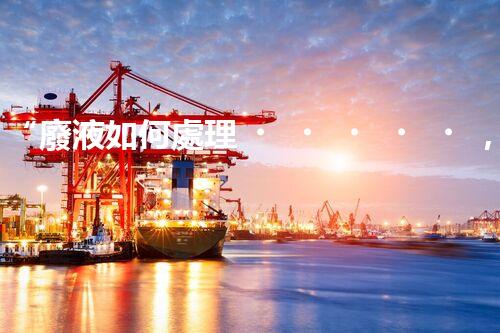 “廢液如何處理，綠色環(huán)保新篇章”
